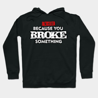 I'M Here Because You Broke Something Hoodie